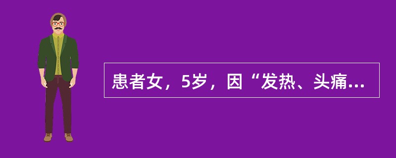患者女，5岁，因“发热、头痛2d”来诊。2d前患者从幼儿园回家后发热、咽痛、咽部