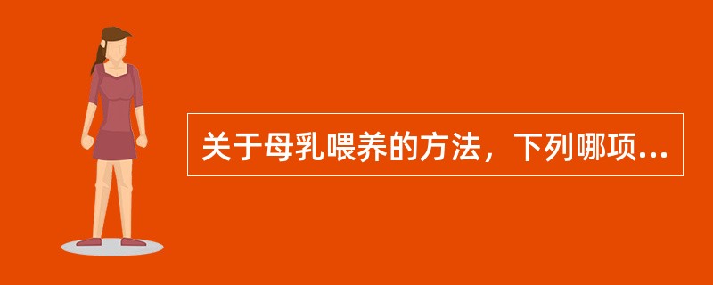 关于母乳喂养的方法，下列哪项正确（）