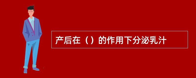 产后在（）的作用下分泌乳汁