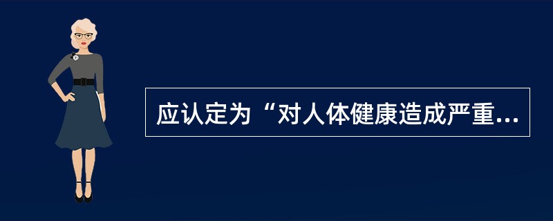 应认定为“对人体健康造成严重危害”的是（）