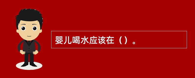 婴儿喝水应该在（）。