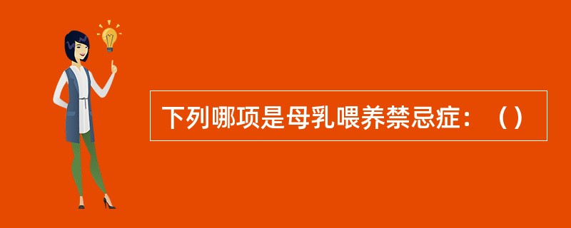 下列哪项是母乳喂养禁忌症：（）