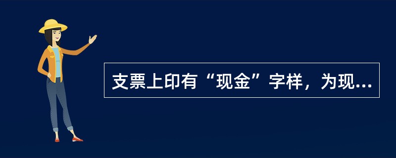 支票上印有“现金”字样，为现金支票，这类支票只能用于支取现金。