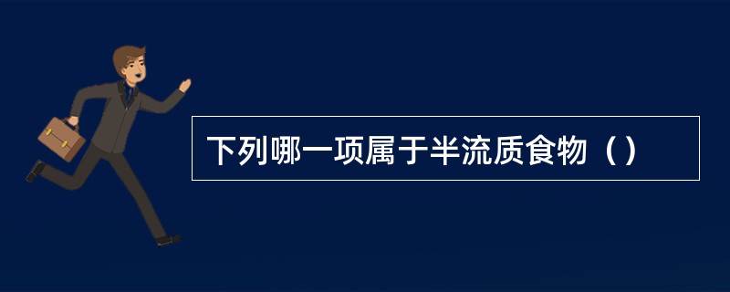 下列哪一项属于半流质食物（）