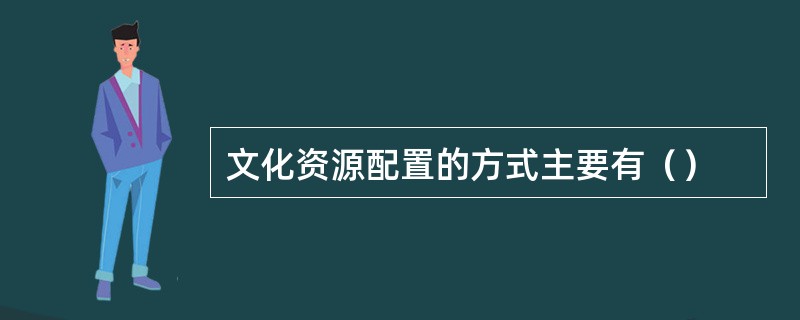 文化资源配置的方式主要有（）