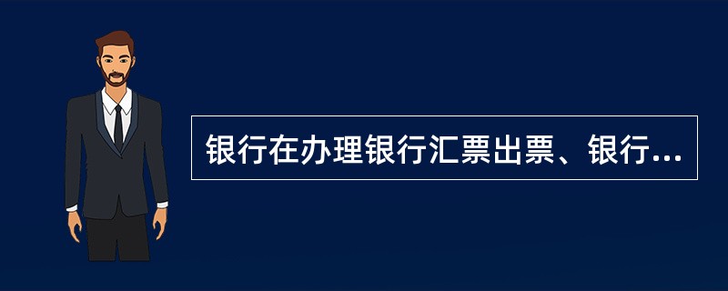 银行在办理银行汇票出票、银行本票出票以及商业汇票承兑、商业汇票转贴现再贴现时分别