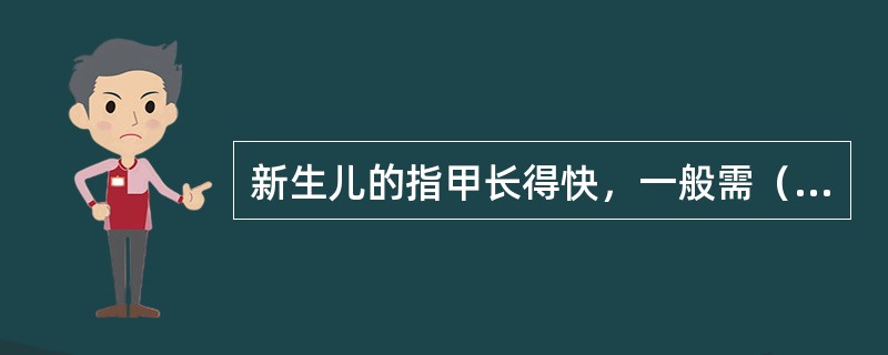 新生儿的指甲长得快，一般需（）剪一次。