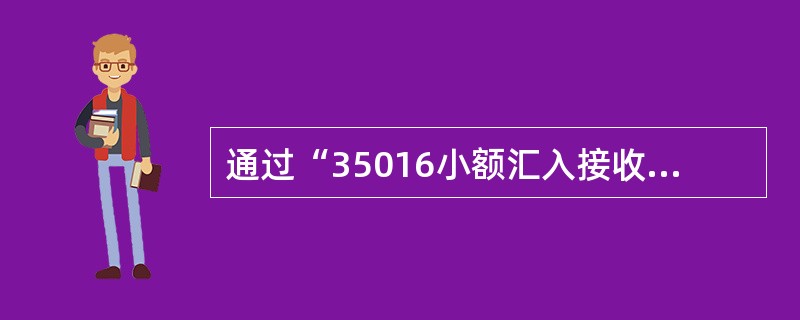 通过“35016小额汇入接收入账”交易接收小额贷记业务挂账后，应通过（）交易做退