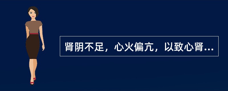 肾阴不足，心火偏亢，以致心肾不交，其治疗宜用（）。