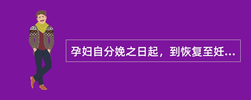 孕妇自分娩之日起，到恢复至妊娠前的状态，一般需要（）。