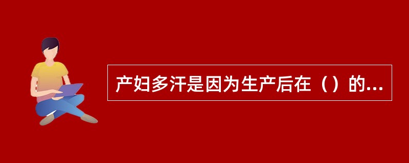 产妇多汗是因为生产后在（）的作用下，机体排出妊娠时积存的多于水分的一种方式。