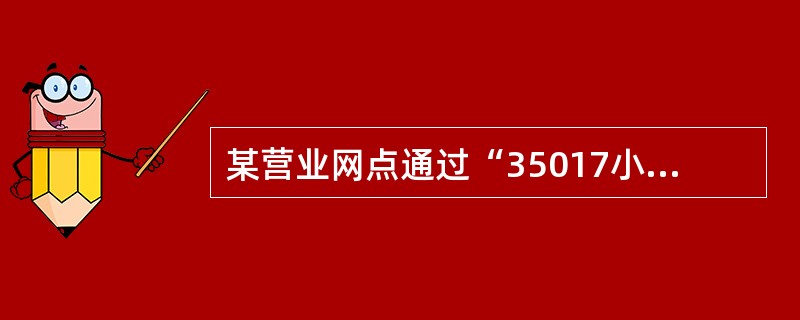 某营业网点通过“35017小额汇入报文接收打印”交易，打印系统外他行发送的“小额