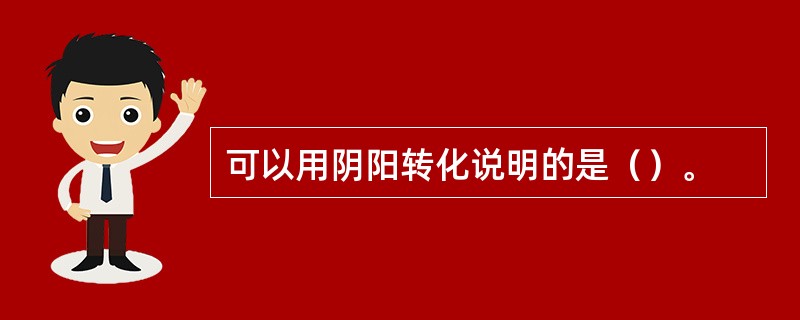 可以用阴阳转化说明的是（）。