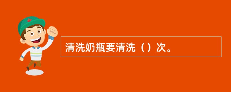 清洗奶瓶要清洗（）次。