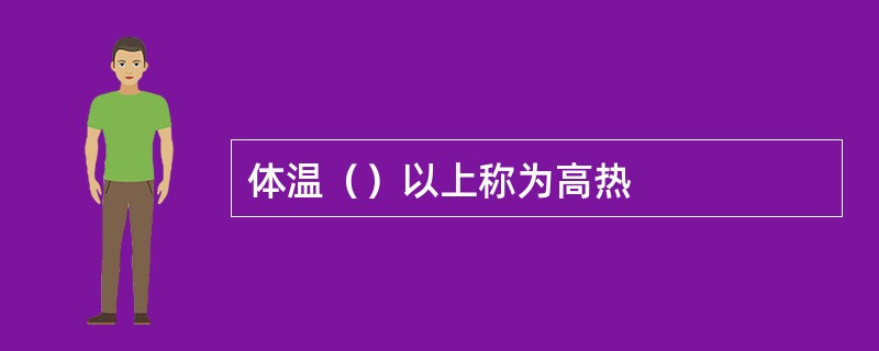 体温（）以上称为高热