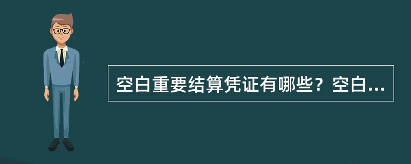 空白重要结算凭证有哪些？空白重要结算凭证管理要贯彻什么原则？违反人民银行规定擅自