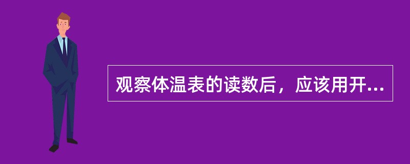 观察体温表的读数后，应该用开水烫体温计作消毒处理，并将水银柱甩至35°以下。（）