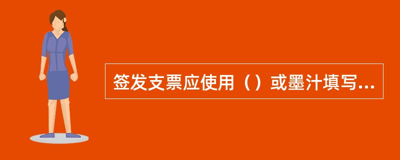 签发支票应使用（）或墨汁填写，中国人民银行另有规定的除外。