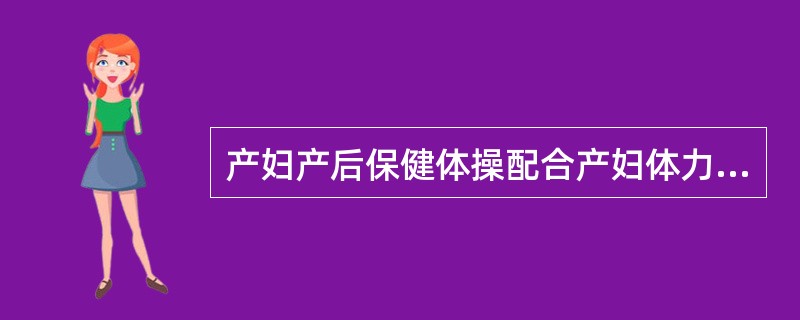 产妇产后保健体操配合产妇体力的恢复，从轻微动作开始，运动量方面应（）