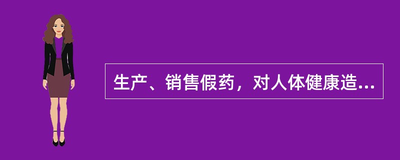 生产、销售假药，对人体健康造成严重危害的（）