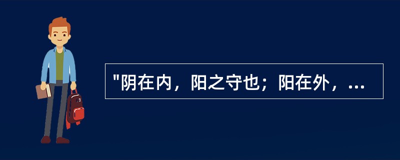 "阴在内，阳之守也；阳在外，阴之使也"，所说明的理论是（）