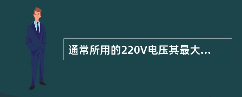 通常所用的220V电压其最大值为（）。
