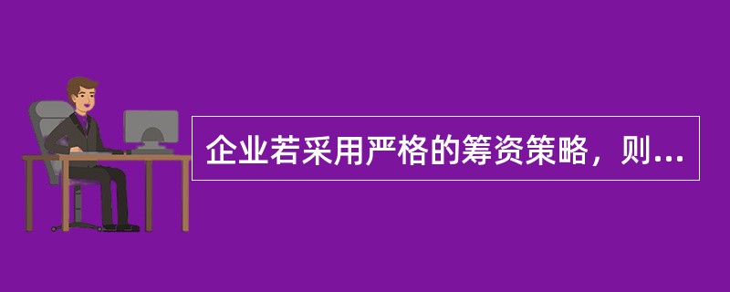 企业若采用严格的筹资策略，则产生的结果是（）