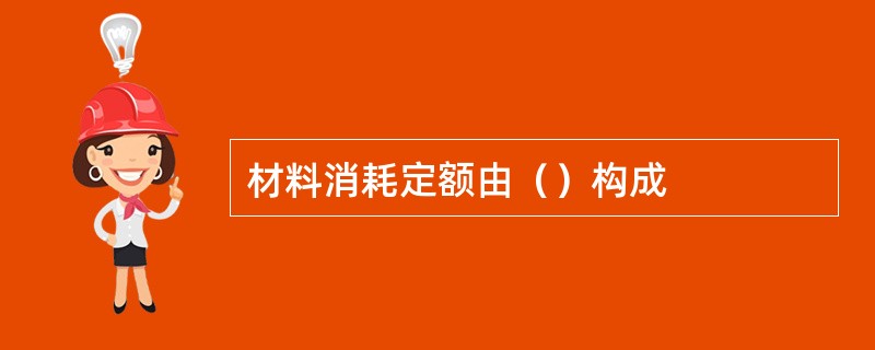 材料消耗定额由（）构成