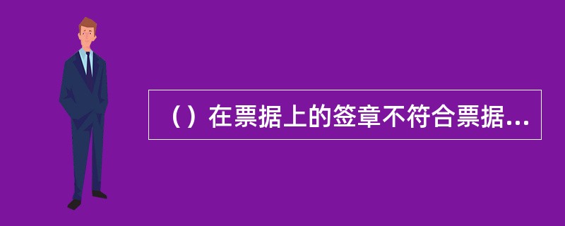 （）在票据上的签章不符合票据法和票据实施管理办法规定的，票据无效.