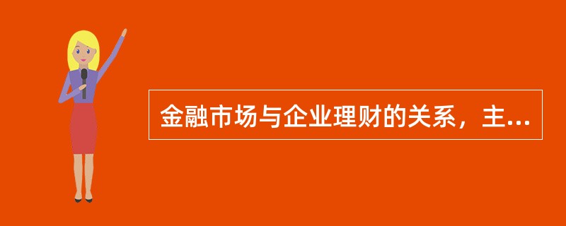 金融市场与企业理财的关系，主要表现在（）