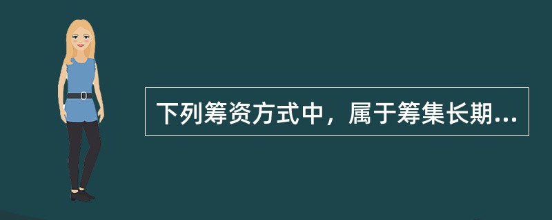 下列筹资方式中，属于筹集长期资金的是（）。