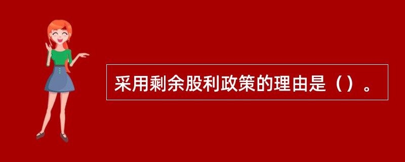 采用剩余股利政策的理由是（）。