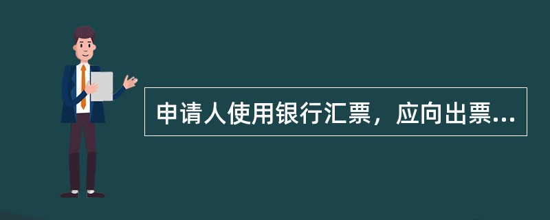 申请人使用银行汇票，应向出票银行填写“银行汇票申请书”，填明收款人名称、汇票金额