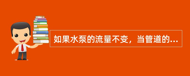 如果水泵的流量不变，当管道的截面积增大时，水的流速将（）。