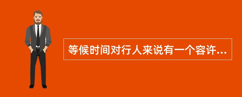 等候时间对行人来说有一个容许限度，这个容许限度一般在（）秒以内，如等候时间超过（