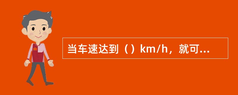 当车速达到（）km/h，就可以将变速杆挂入六（五）档。