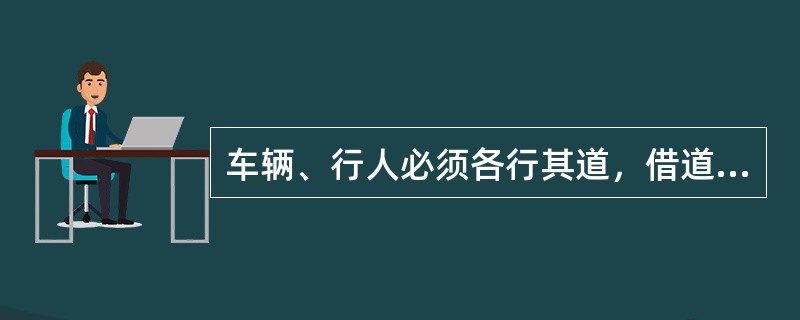 车辆、行人必须各行其道，借道通行的车辆和行人（）