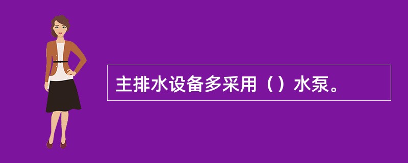 主排水设备多采用（）水泵。