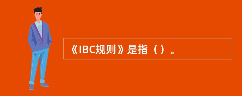 《IBC规则》是指（）。