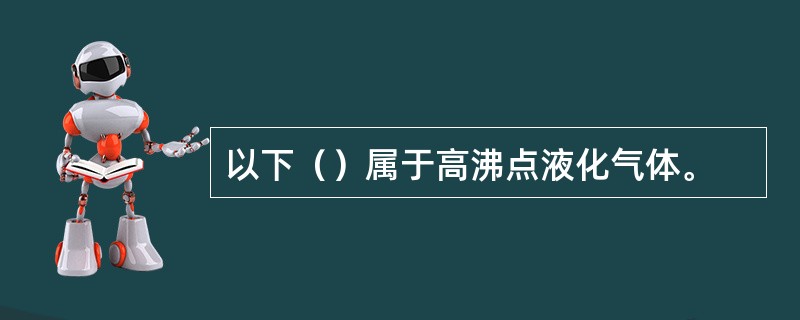 以下（）属于高沸点液化气体。