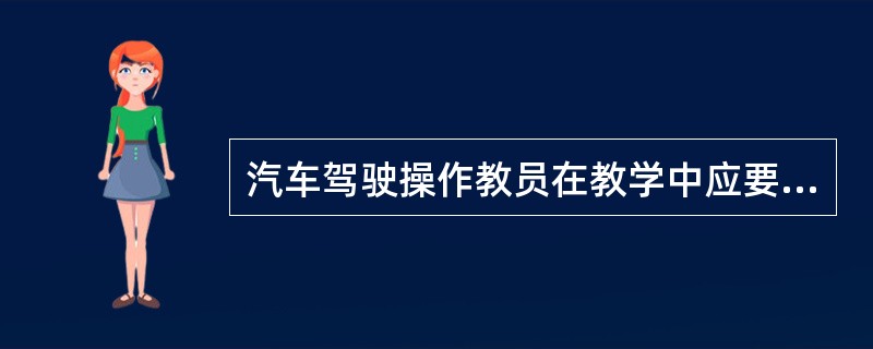 汽车驾驶操作教员在教学中应要求学员严格按照操作规程驾驶车辆，下面哪项内容均属于违