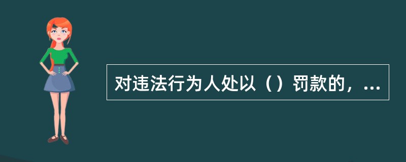 对违法行为人处以（）罚款的，可以适用简易程序。