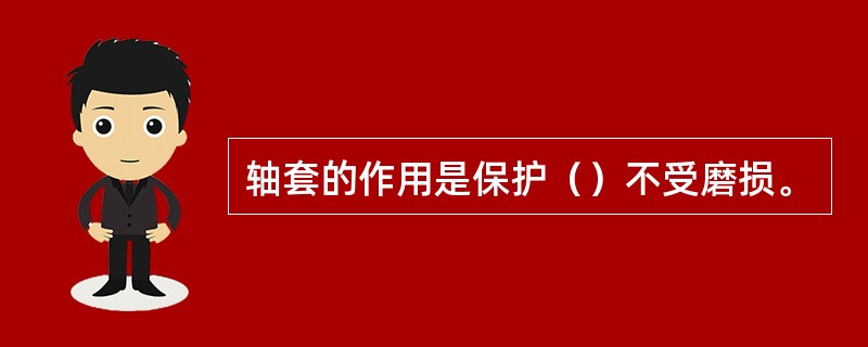 轴套的作用是保护（）不受磨损。