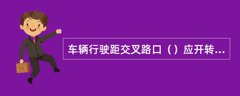 车辆行驶距交叉路口（）应开转向灯表明前进方向。