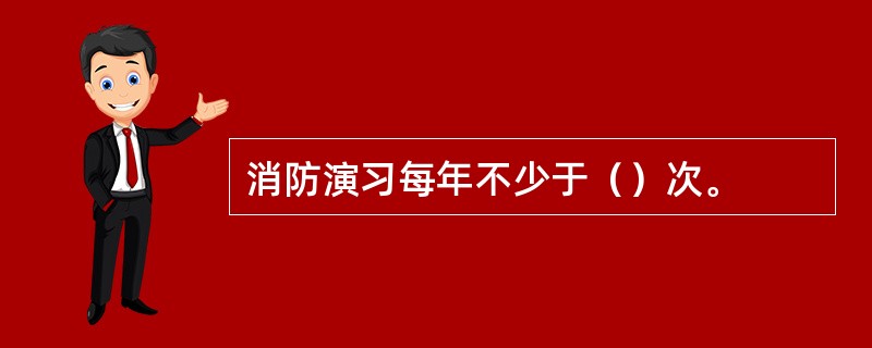 消防演习每年不少于（）次。