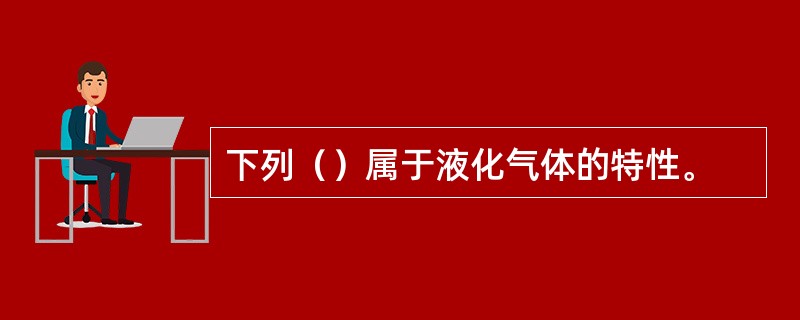 下列（）属于液化气体的特性。