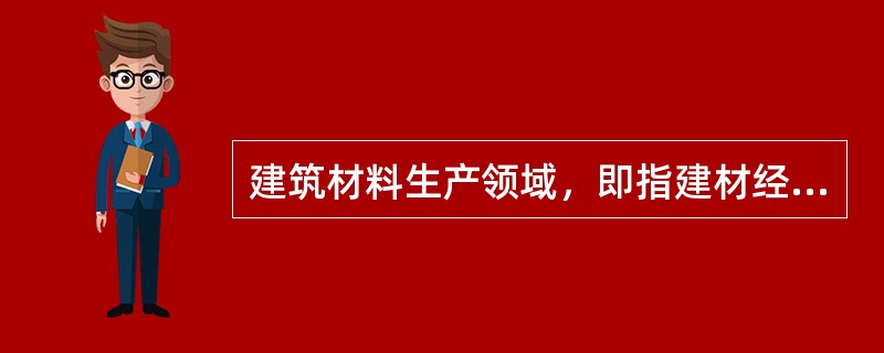 建筑材料生产领域，即指建材经生产、加工最终成为产品的整个制造领域。