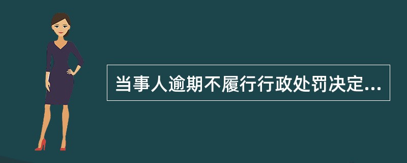 当事人逾期不履行行政处罚决定的，每日按罚款数额的（）加处罚款，加处罚款总额不得超