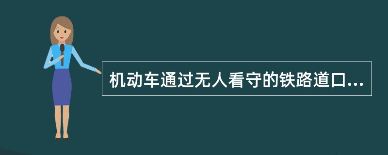 机动车通过无人看守的铁路道口时，应（）。