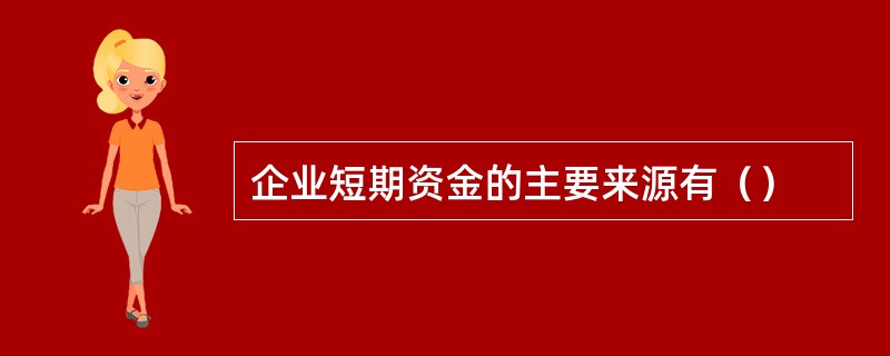 企业短期资金的主要来源有（）